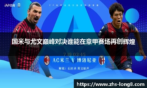 国米与尤文巅峰对决谁能在意甲赛场再创辉煌 国米与尤文巅峰对决谁能在意甲赛场再创辉煌